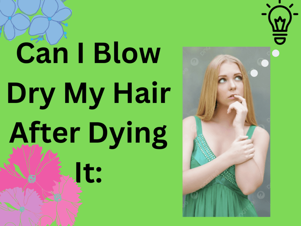 Can I  Blow Dry My Hair After Dying It: