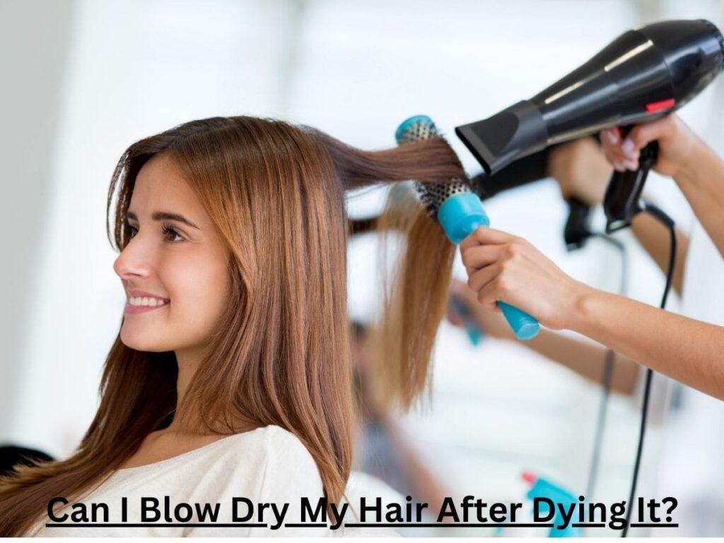 a girl Can I  Blow Dry My Hair After Dying 