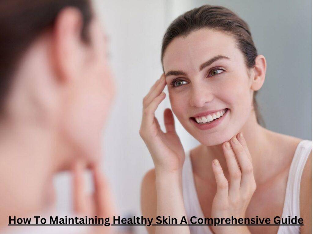 How To Maintaining Healthy Skin A Comprehensive Guide